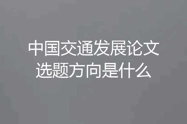 中国交通发展论文选题方向是什么