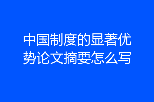 中国制度的显著优势论文摘要怎么写
