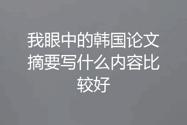 我眼中的韩国论文摘要写什么内容比较好
