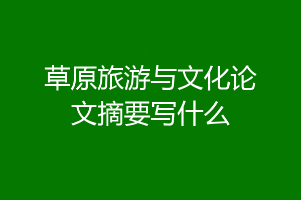 草原旅游与文化论文摘要写什么