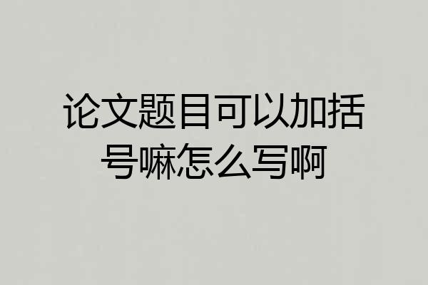 论文题目可以加括号嘛怎么写啊