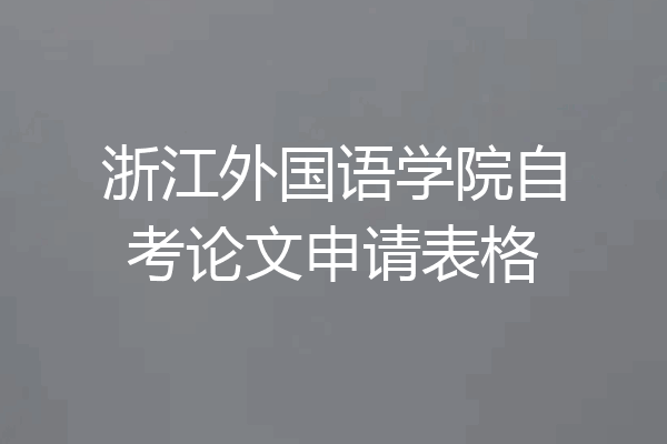 浙江外国语学院自考论文申请表格