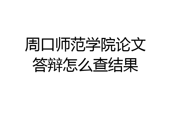 周口师范学院论文答辩怎么查结果