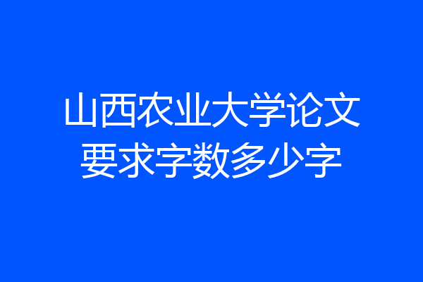 山西农业大学论文要求字数多少字
