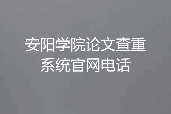 安阳学院论文查重系统官网电话