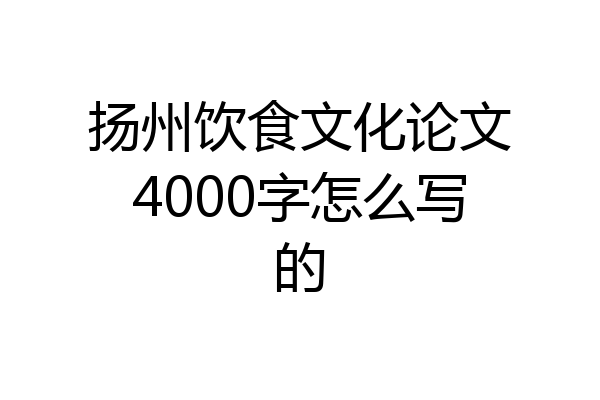 扬州饮食文化论文4000字怎么写的