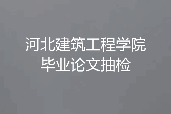 河北建筑工程学院毕业论文抽检