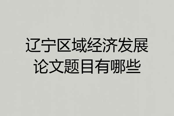 辽宁区域经济发展论文题目有哪些