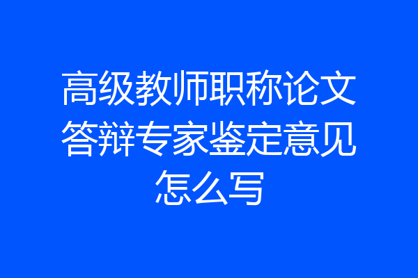 高级教师职称论文答辩专家鉴定意见怎么写