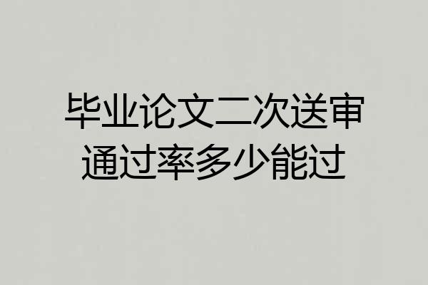 毕业论文二次送审通过率多少能过