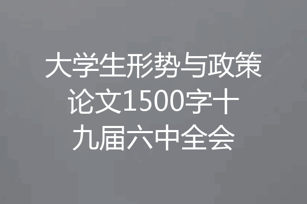 大学生形势与政策论文1500字十九届六中全会