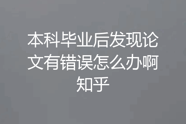 本科毕业后发现论文有错误怎么办啊知乎