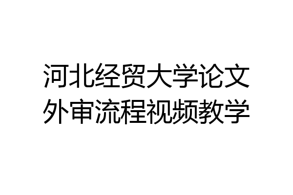 河北经贸大学论文外审流程视频教学