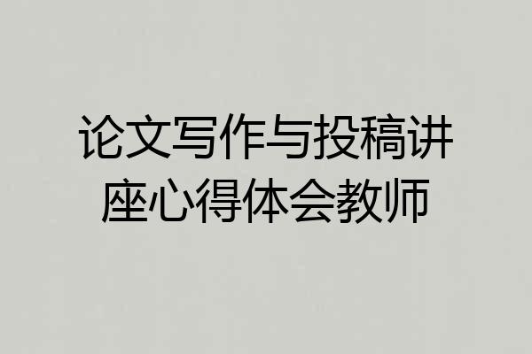 论文写作与投稿讲座心得体会教师