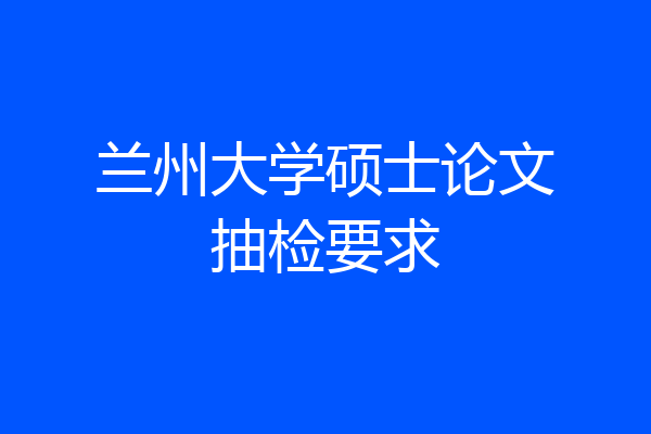 兰州大学硕士论文抽检要求