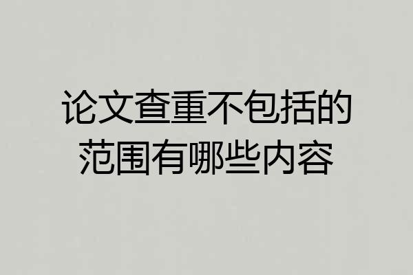 论文查重不包括的范围有哪些内容
