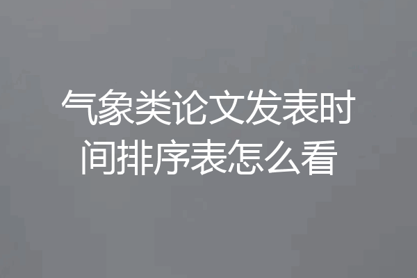 气象类论文发表时间排序表怎么看