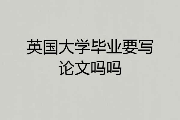 英国大学毕业要写论文吗吗