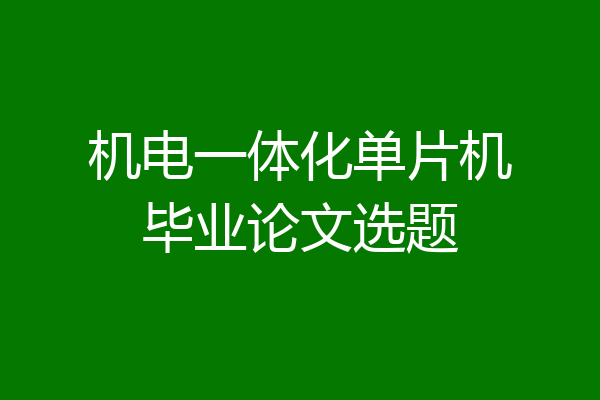 机电一体化单片机毕业论文选题