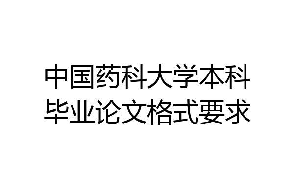 中国药科大学本科毕业论文格式要求