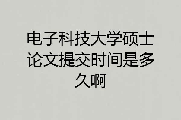 电子科技大学硕士论文提交时间是多久啊