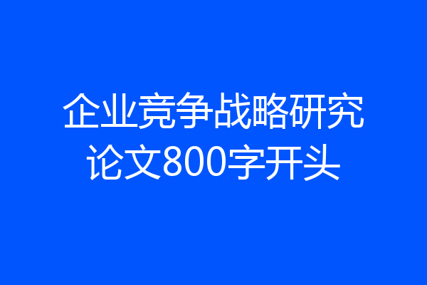 企业竞争战略研究论文800字开头