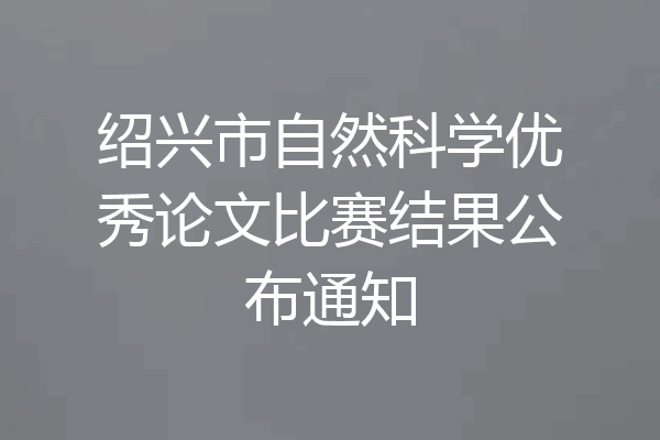 绍兴市自然科学优秀论文比赛结果公布通知