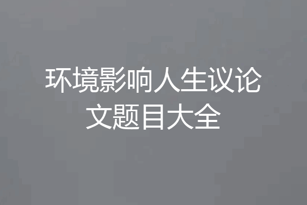 环境影响人生议论文题目大全