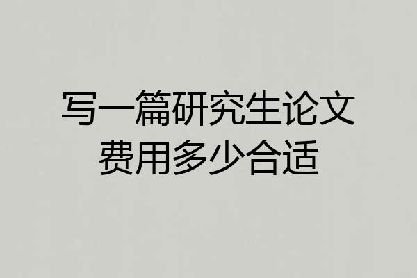 写一篇研究生论文费用多少合适
