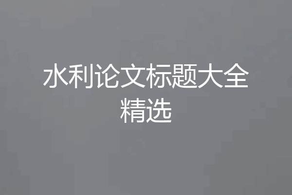 水利论文标题大全精选