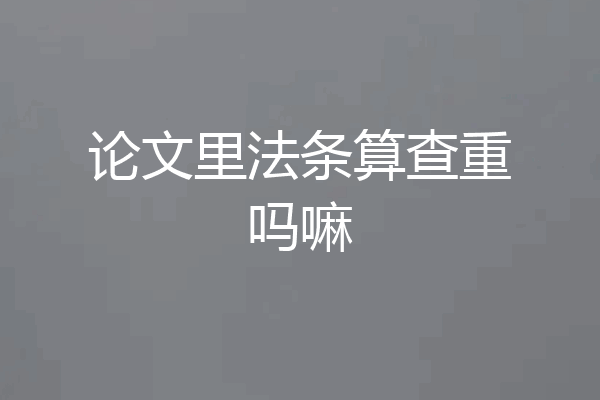 论文里法条算查重吗嘛