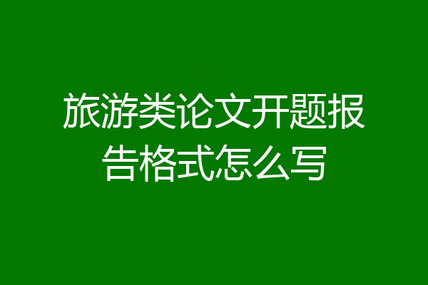 旅游类论文开题报告格式怎么写