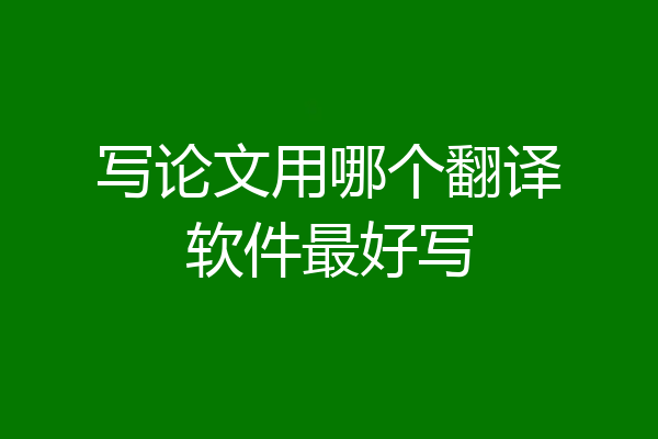 写论文用哪个翻译软件最好写