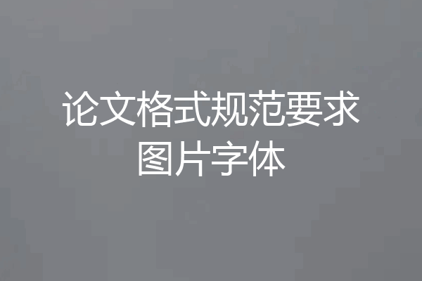 论文格式规范要求图片字体