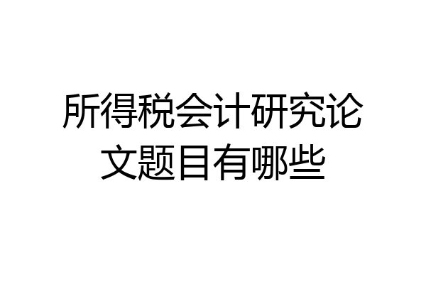 所得税会计研究论文题目有哪些