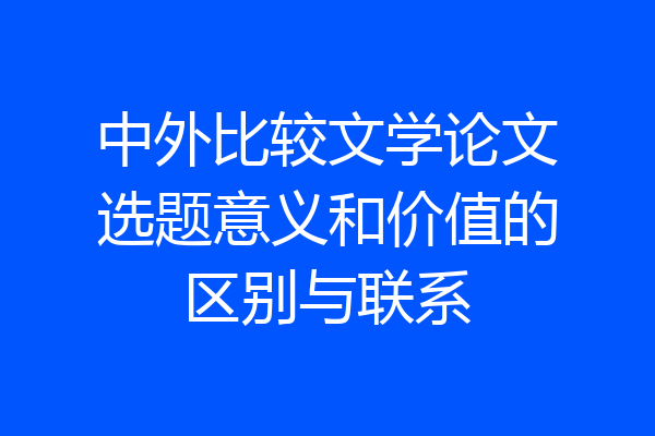 中外比较文学论文选题意义和价值的区别与联系