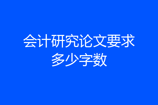 会计研究论文要求多少字数