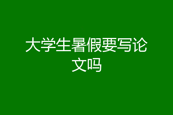 大学生暑假要写论文吗