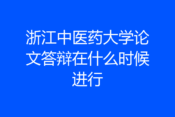 浙江中医药大学论文答辩在什么时候进行