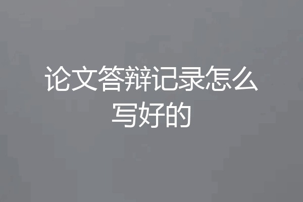 论文答辩记录怎么写好的