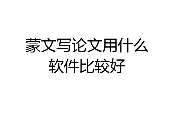 蒙文写论文用什么软件比较好