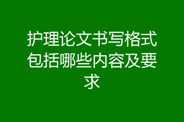 护理论文书写格式包括哪些内容及要求