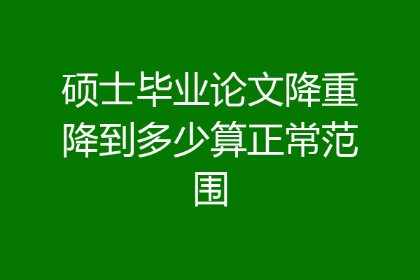 硕士毕业论文降重降到多少算正常范围