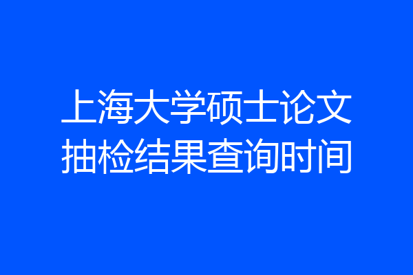 上海大学硕士论文抽检结果查询时间