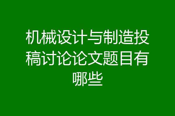 机械设计与制造投稿讨论论文题目有哪些