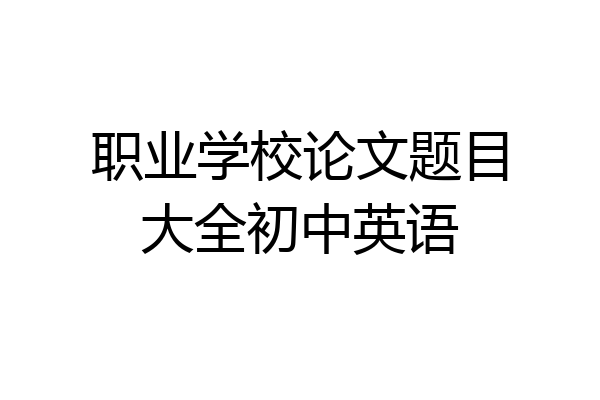 职业学校论文题目大全初中英语