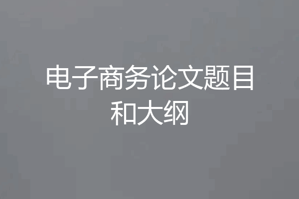 电子商务论文题目和大纲