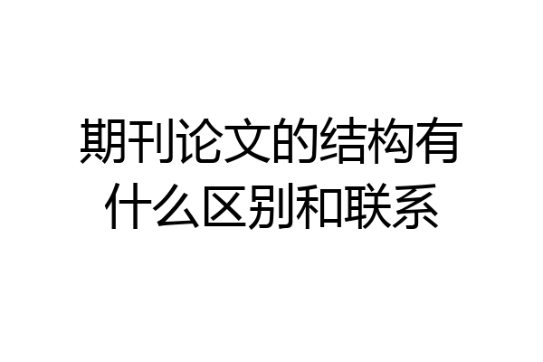 期刊论文的结构有什么区别和联系