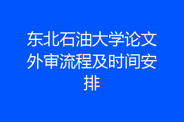 东北石油大学论文外审流程及时间安排