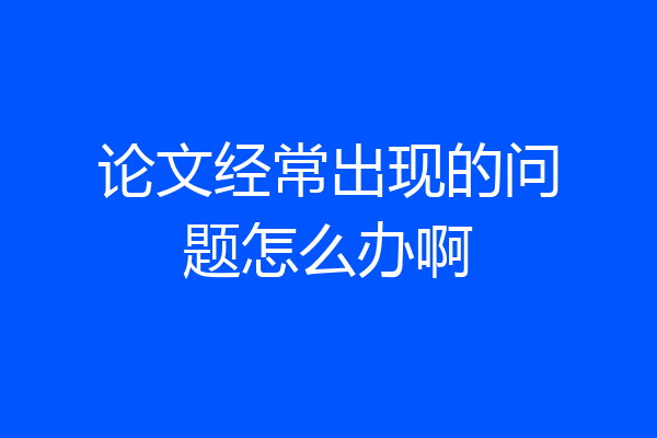 论文经常出现的问题怎么办啊